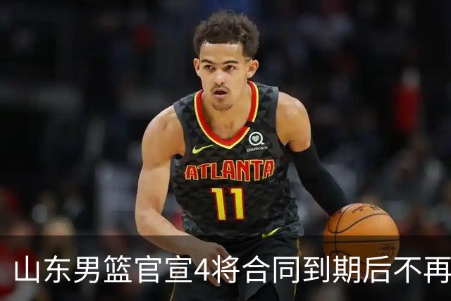 山东男篮官宣4将合同到期后不再续约：感恩相伴 逐梦前行